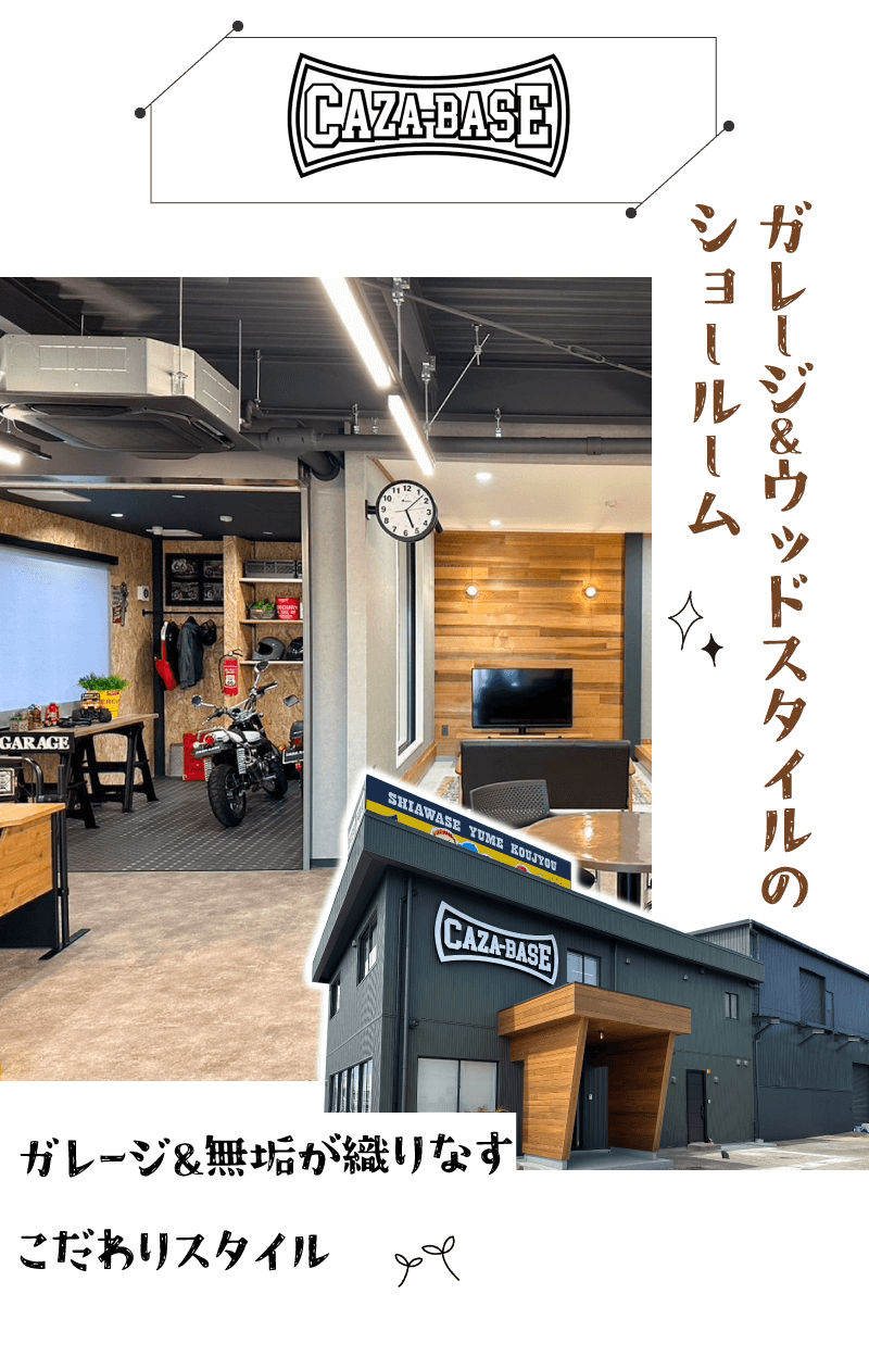 幸せ夢工場／モデルハウス／ガレージ＆ウッドスタイルのショールーム「CAZA-BASE」