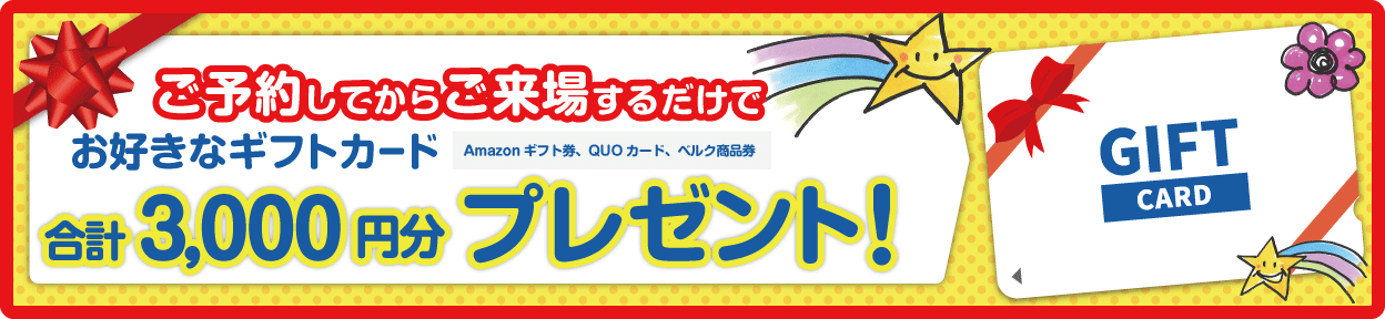 ご予約してからご来場するだけでお好きなギフトカード合計3,000円プレゼント!